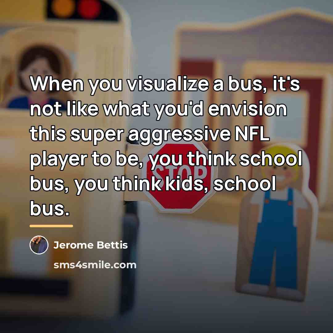 “When you visualize a bus, it's not like what you'd…” quote by Jerome Bettis