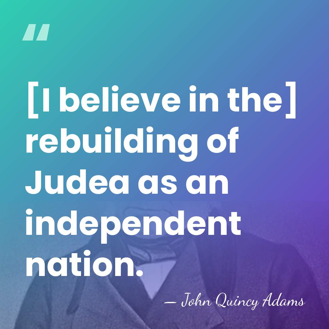 [I believe in the] rebuilding of Judea as an independent nation. - John Quincy Adams