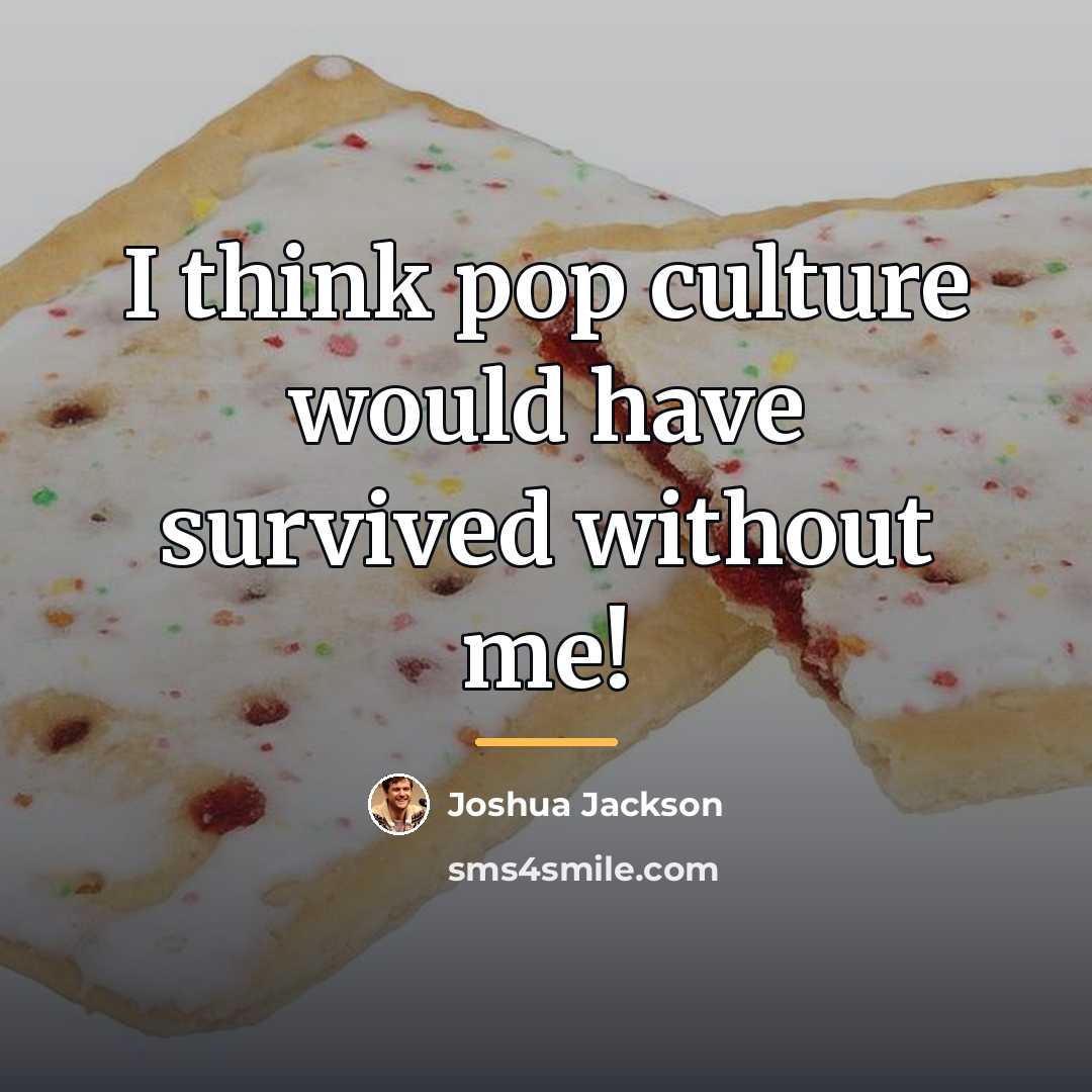 “I think pop culture would have survived without me!…” quote by Joshua Jackson