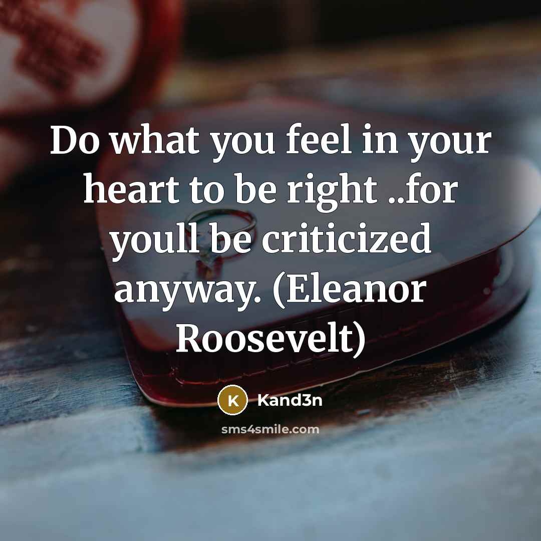“Do what you feel in your heart to be right ..for youll be criticized anyway. (Eleanor Roosevelt)” quote by Kand3n