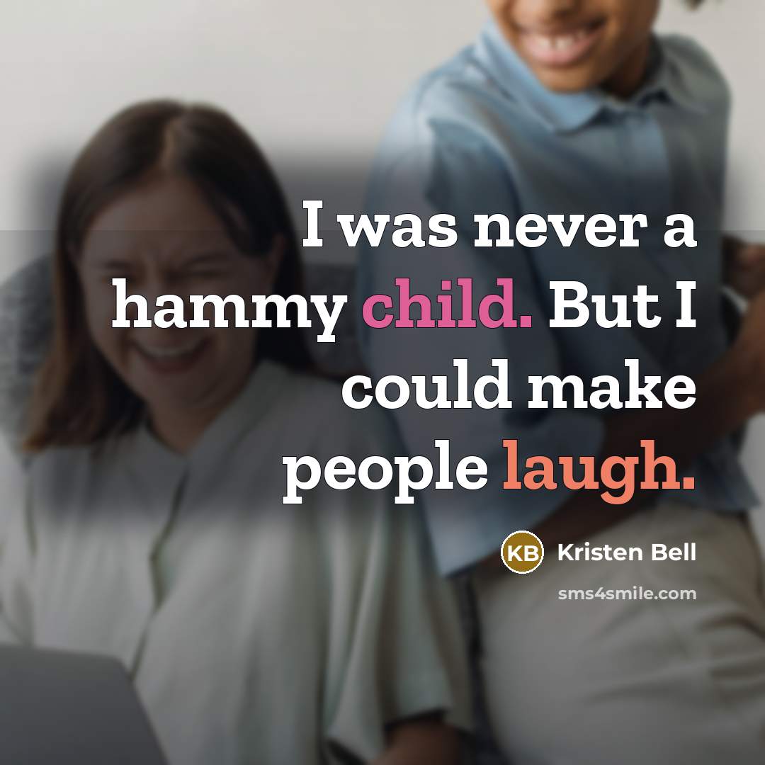 “I was never a hammy child. But I could make…” quote by Kristen Bell