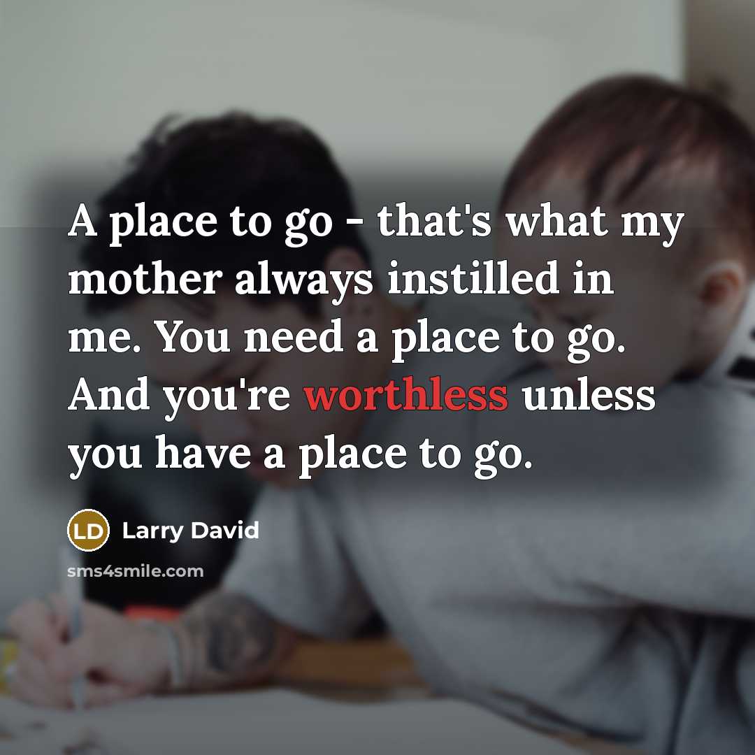 “A place to go - that's what my mother always…” quote by Larry David