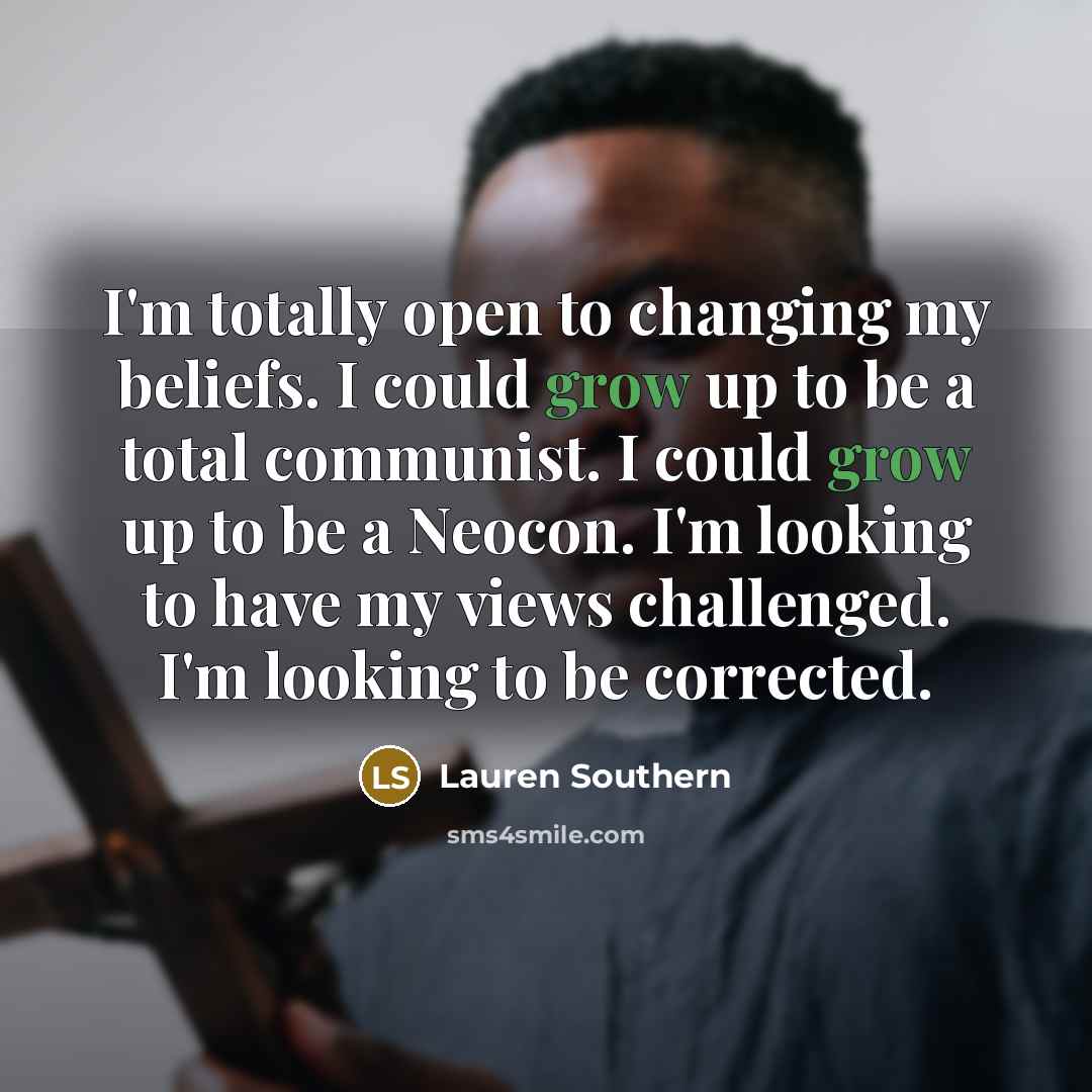 “I'm totally open to changing my beliefs. I could grow…” quote by Lauren Southern
