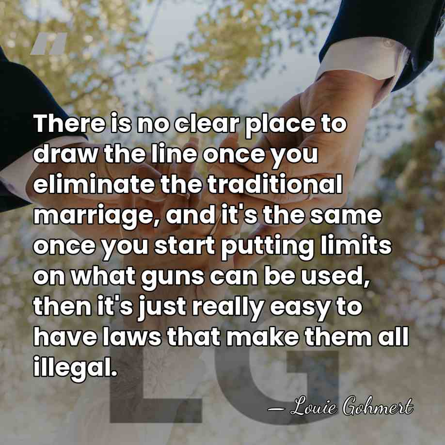 There is no clear place to draw the line once you eliminate&hellip; - Louie Gohmert