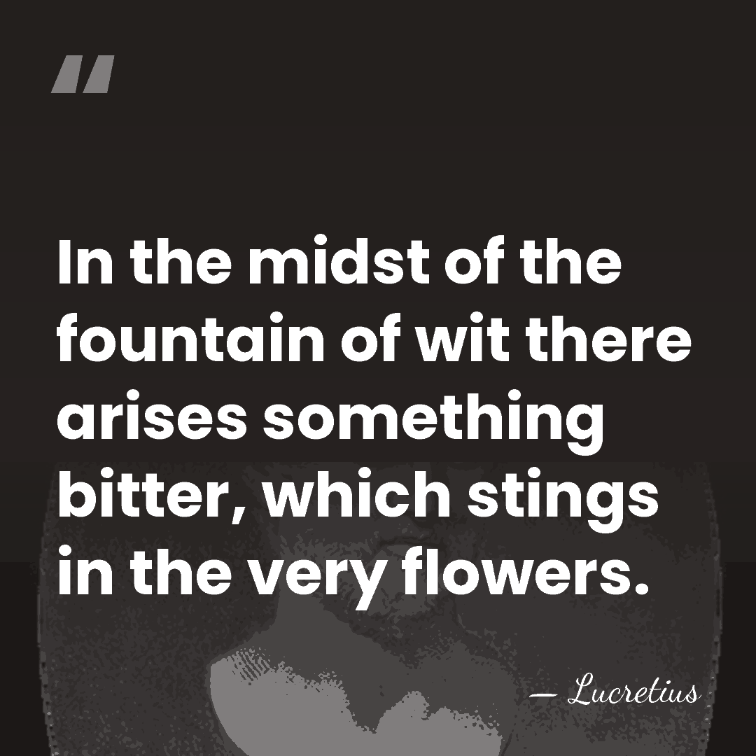 In the midst of the fountain of wit there arises something bitter,&hellip; - Lucretius