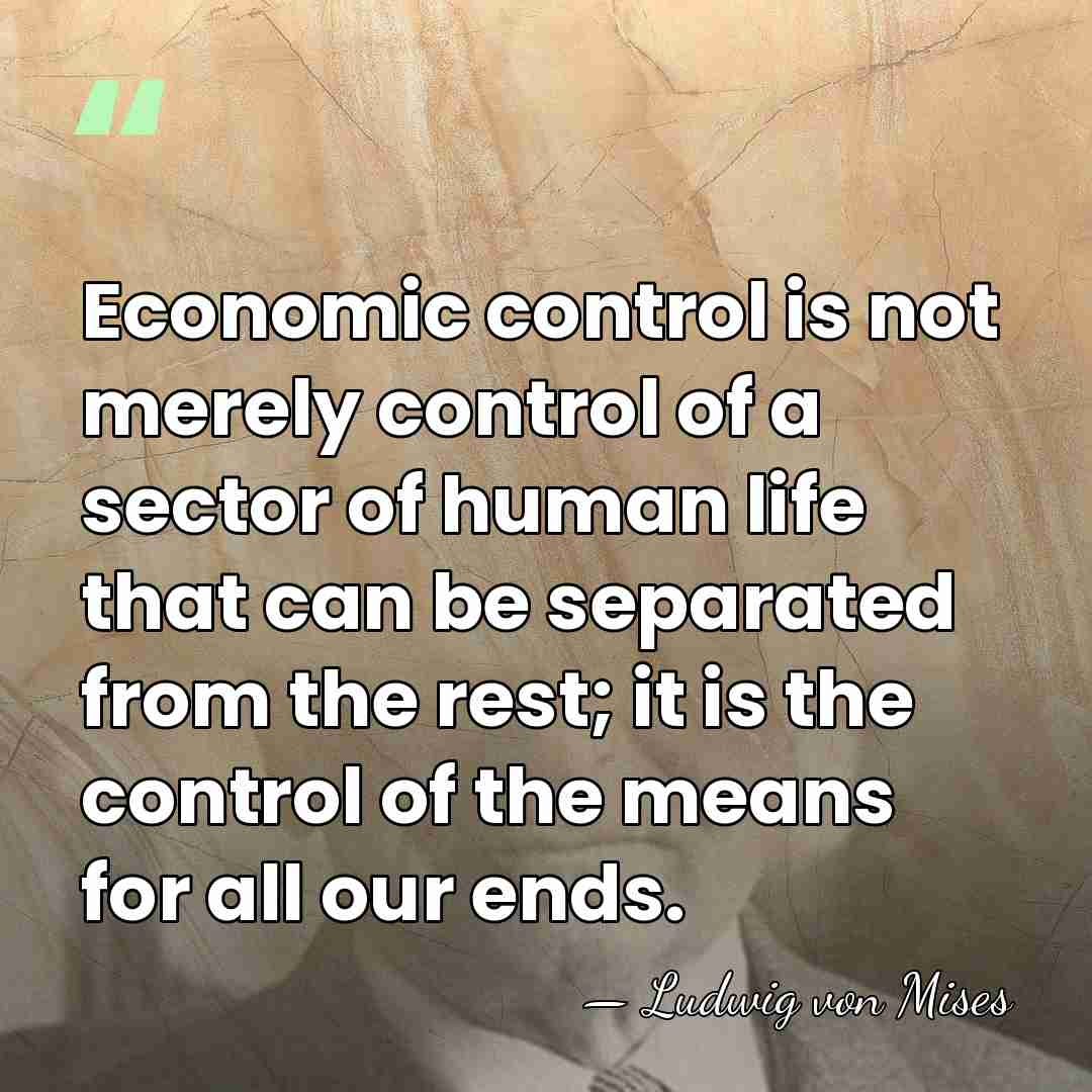 Economic control is not merely control of a sector of human life&hellip; - Ludwig von Mises