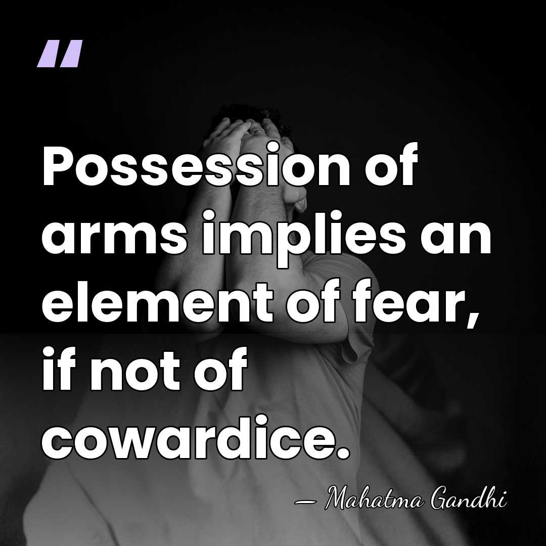 Possession of arms implies an element of fear, if not of cowardice. - Mahatma Gandhi