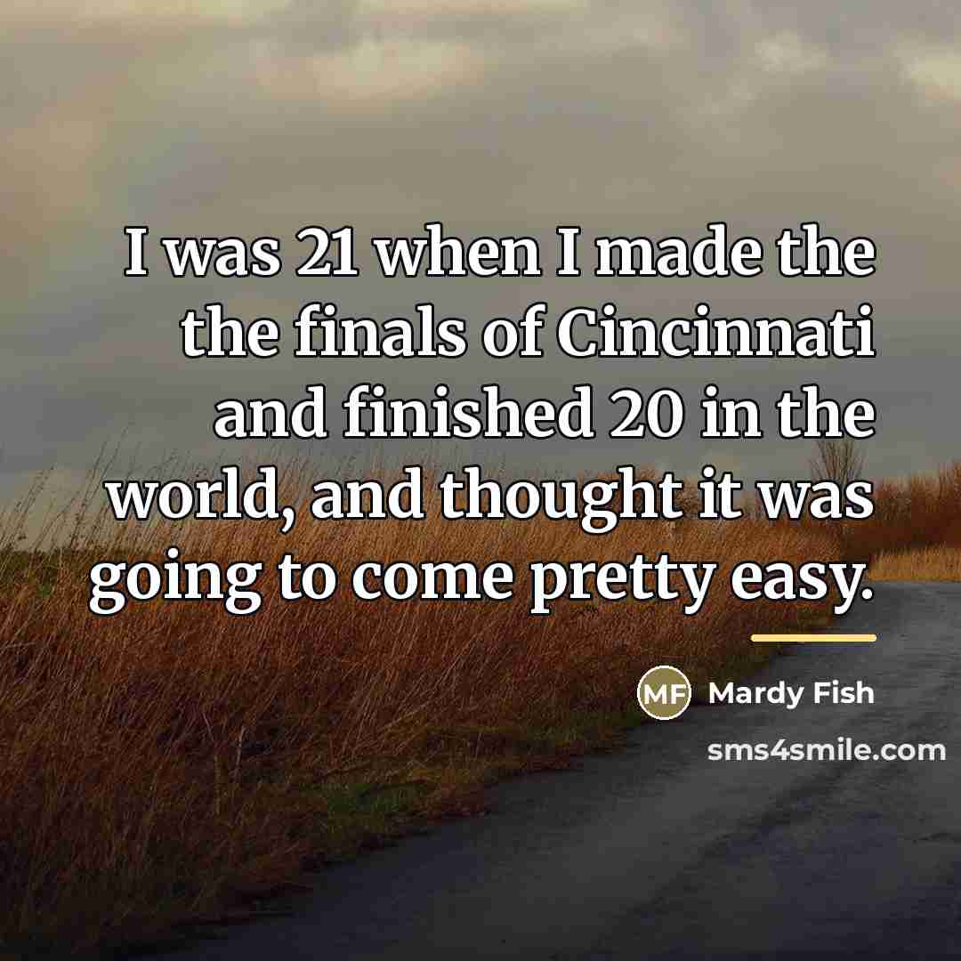 “I was 21 when I made the the finals of…” quote by Mardy Fish