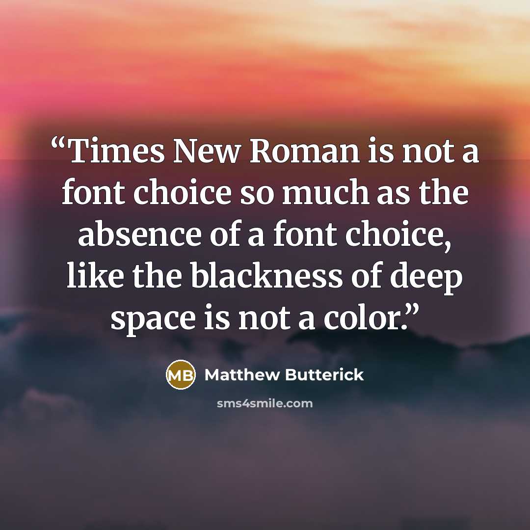 “Times New Roman is not a font choice so much as the absence of a font choice, like the blackness of deep space is not a color.” quote by Matthew Butterick