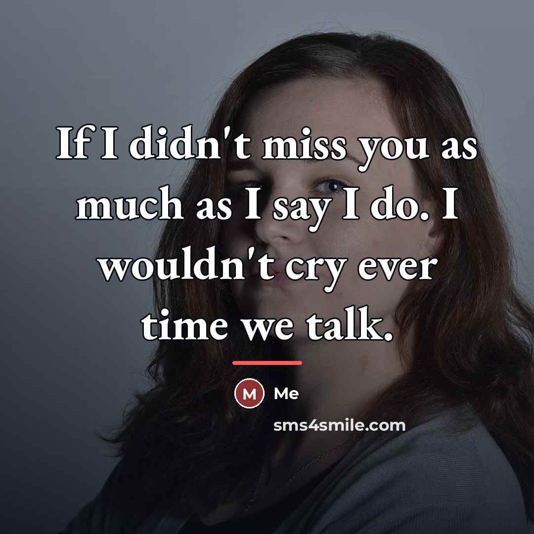 “If I didn't miss you as much as I say…” quote by Me