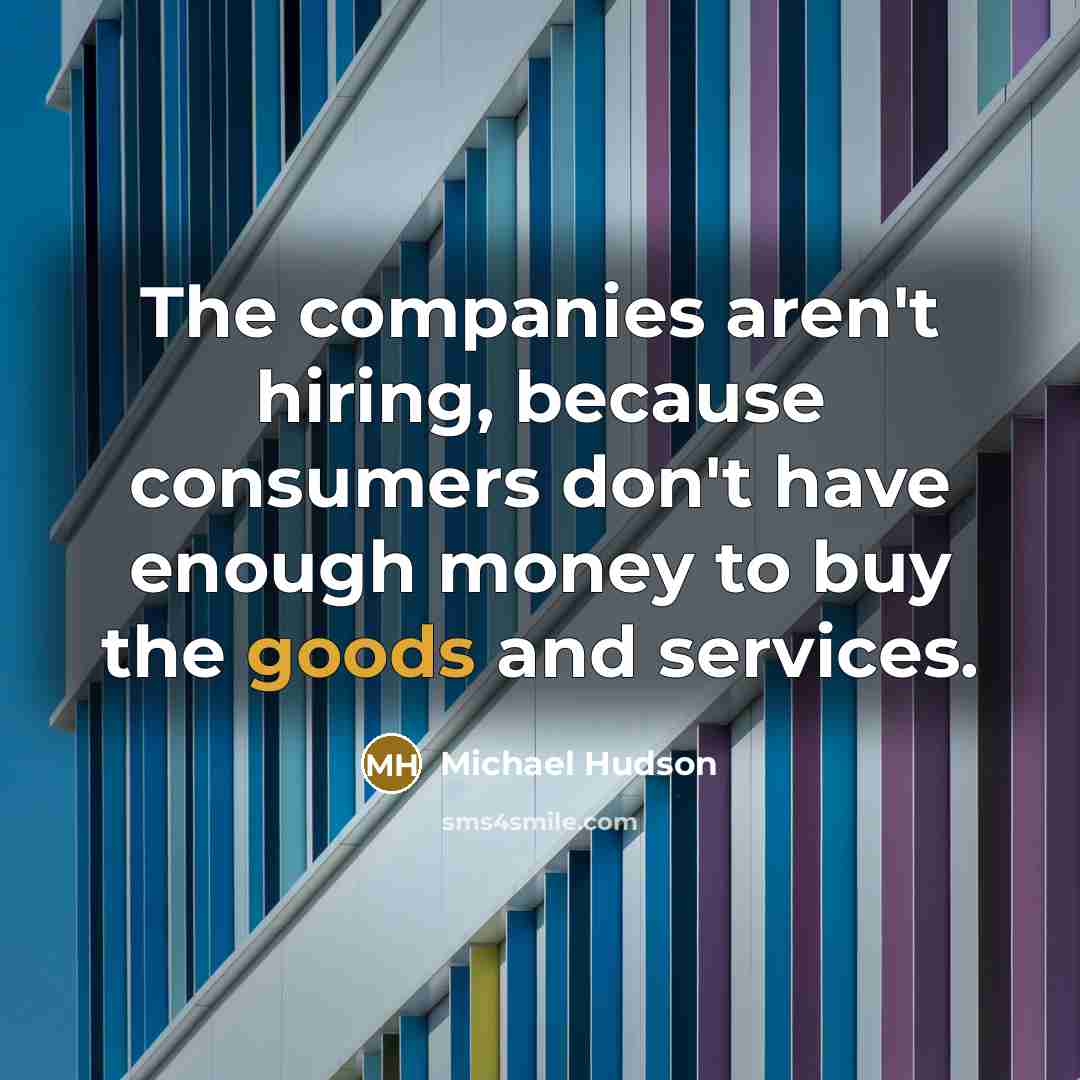 “The companies aren't hiring, because consumers don't have enough money…” quote by Michael Hudson