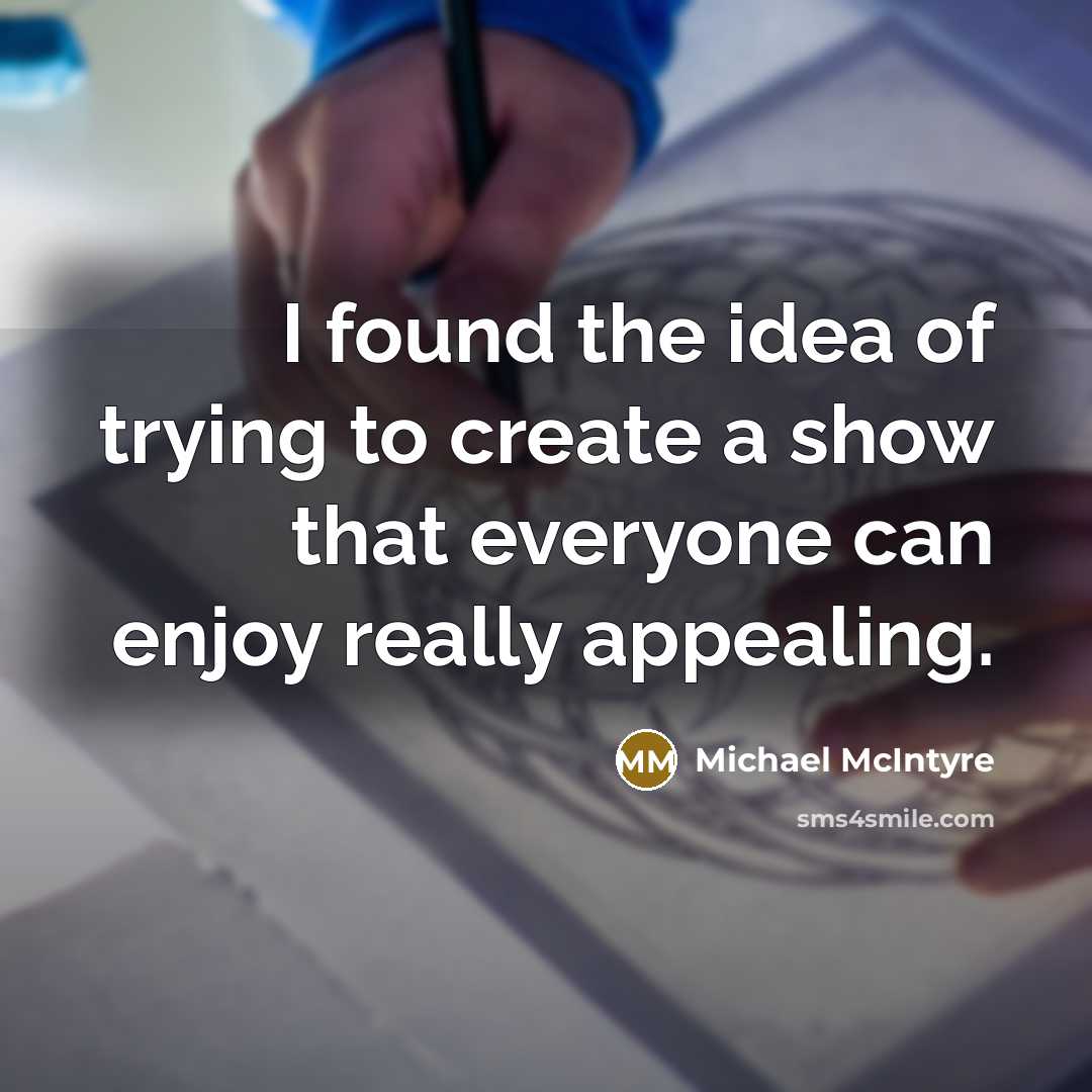 “I found the idea of trying to create a show that everyone can enjoy really appealing.” quote by Michael McIntyre
