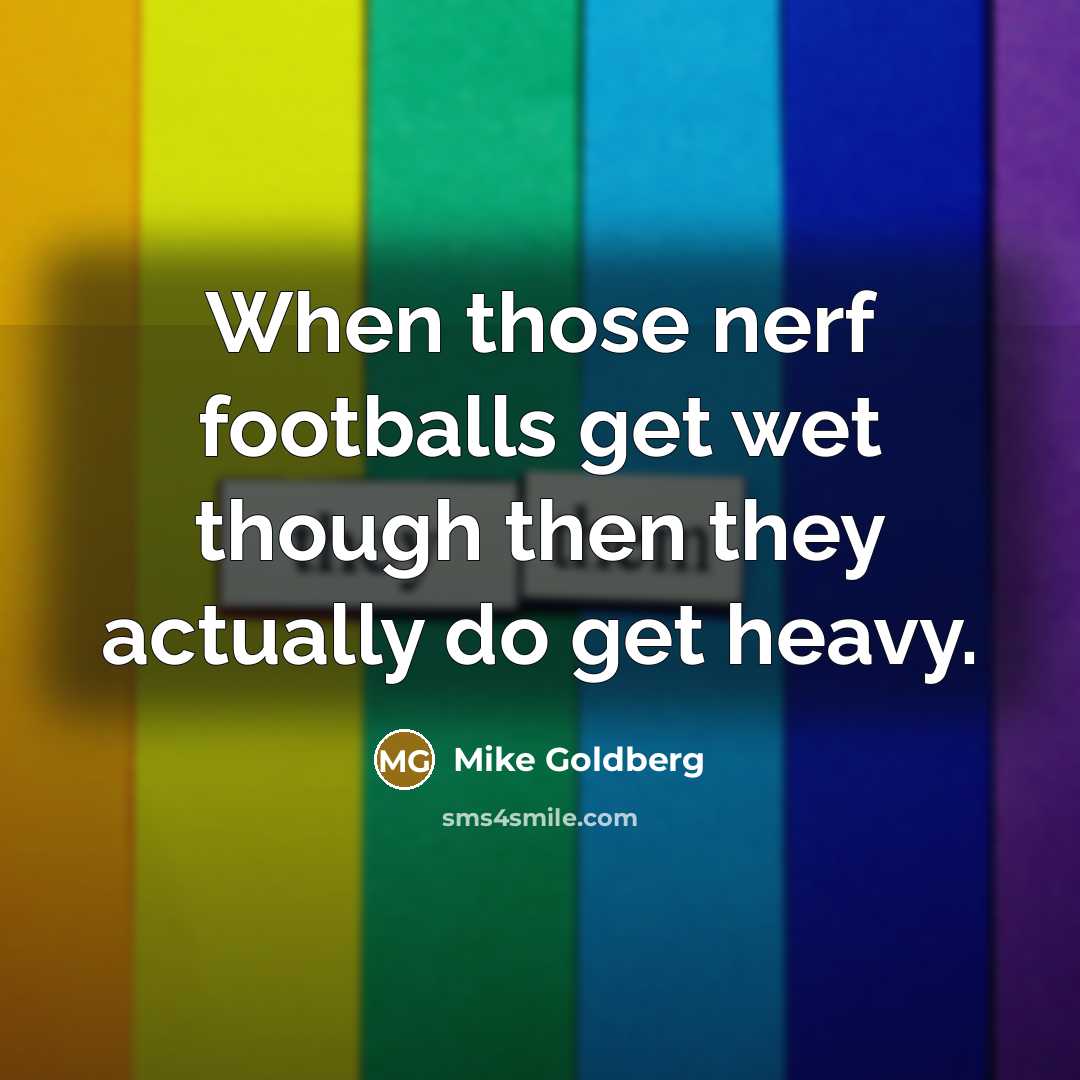 “When those nerf footballs get wet though then they actually…” quote by Mike Goldberg