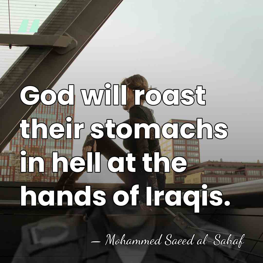 God will roast their stomachs in hell at the hands of Iraqis. - Mohammed Saeed al-Sahaf