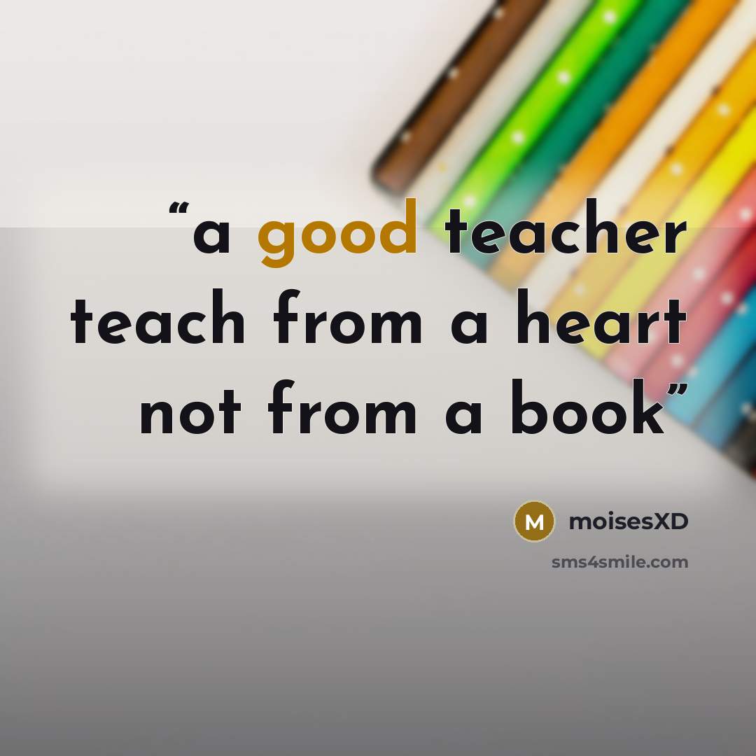 “a good teacher teach from a heart not from a book” quote by moisesXD
