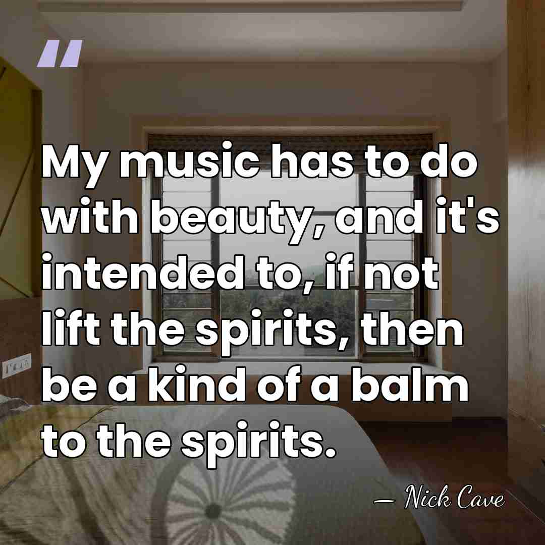 My music has to do with beauty, and it's intended to, if&hellip; - Nick Cave