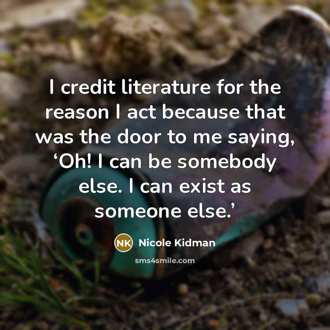 “I credit literature for the reason I act because that…” quote by Nicole Kidman