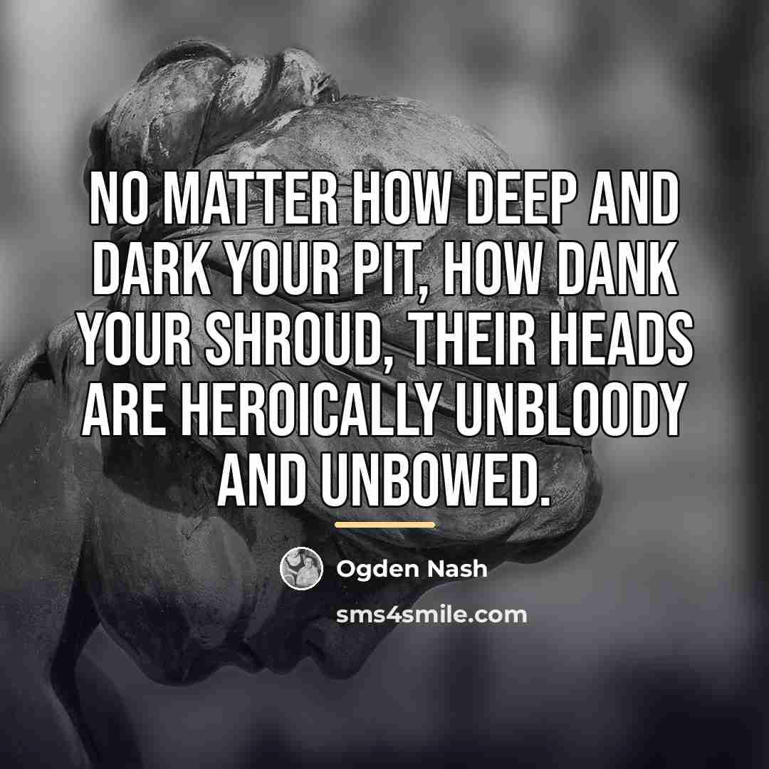 “No matter how deep and dark your pit, how dank…” quote by Ogden Nash