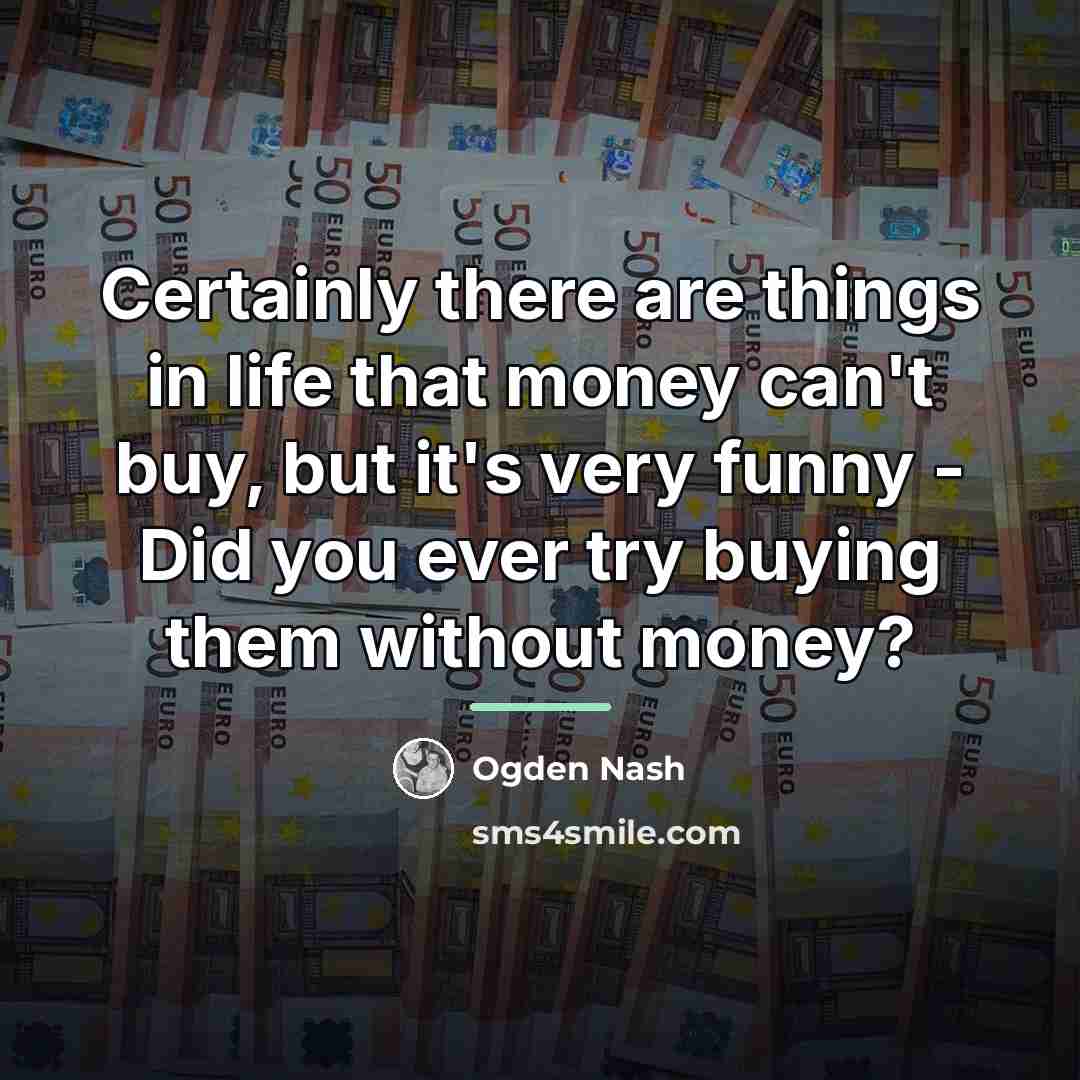 “Certainly there are things in life that money can't buy,…” quote by Ogden Nash