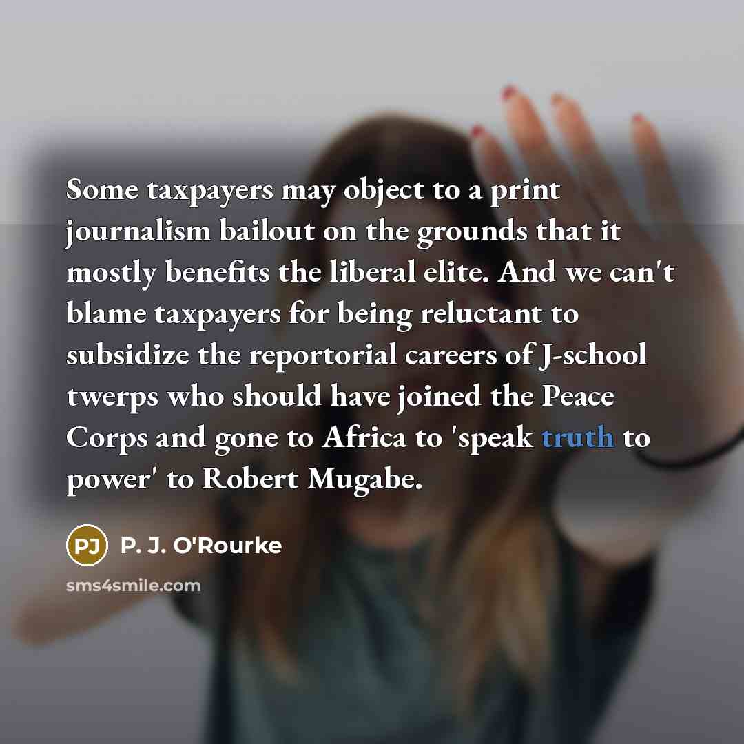 “Some taxpayers may object to a print journalism bailout on…” quote by P. J. O'Rourke