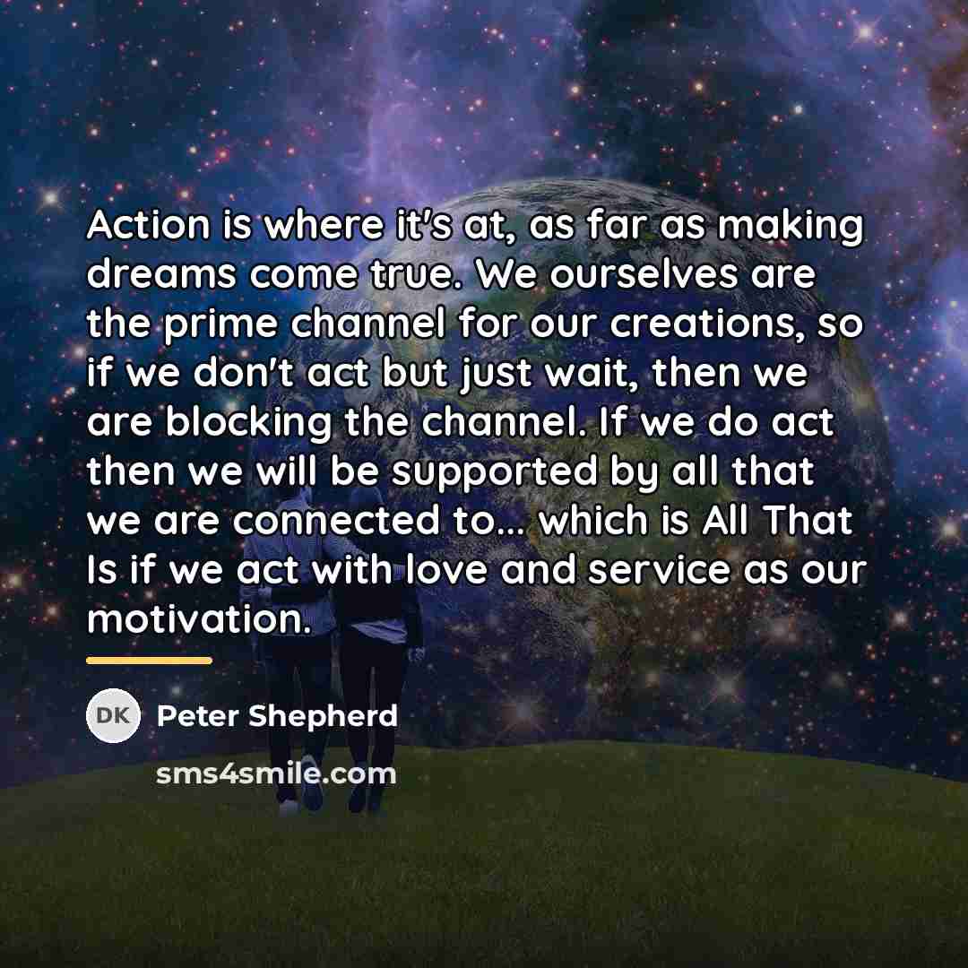 “Action is where it's at, as far as making dreams…” quote by Peter Shepherd