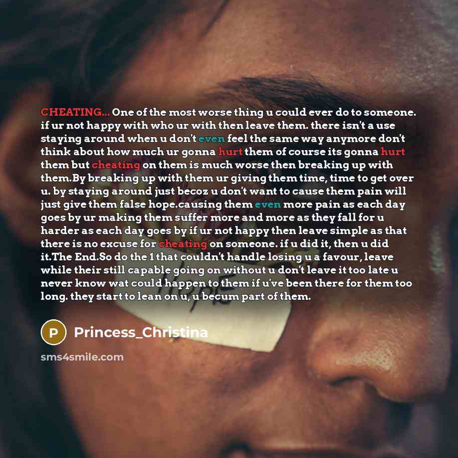 “CHEATING... One of the most worse thing u could ever do to someone. if ur not happy with who ur with then leave them. there isn't a use staying around when u don't even feel the same way anymore don't think about how much ur gonna hurt them of course its gonna hurt them but cheating on them is…” quote by Princess_Christina