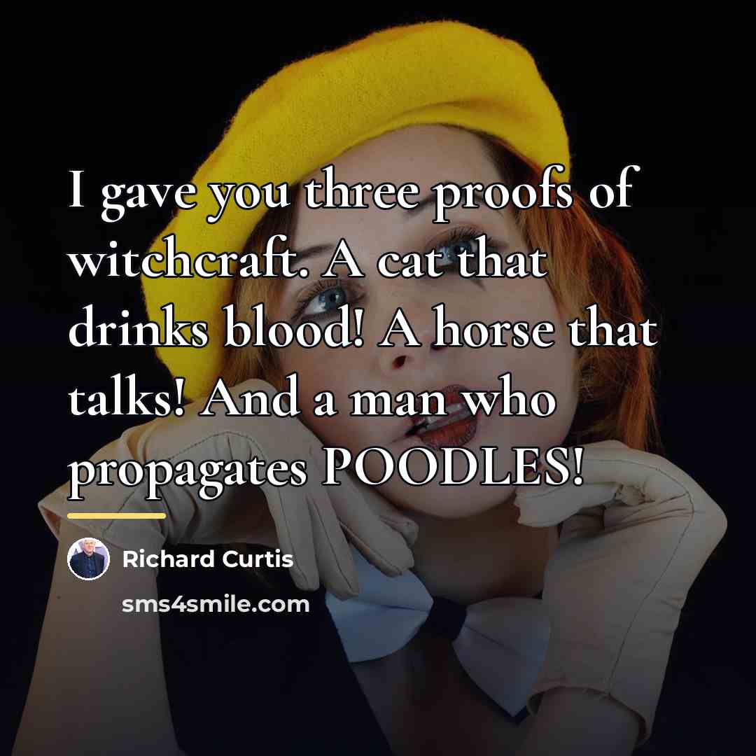 “I gave you three proofs of witchcraft. A cat that…” quote by Richard Curtis