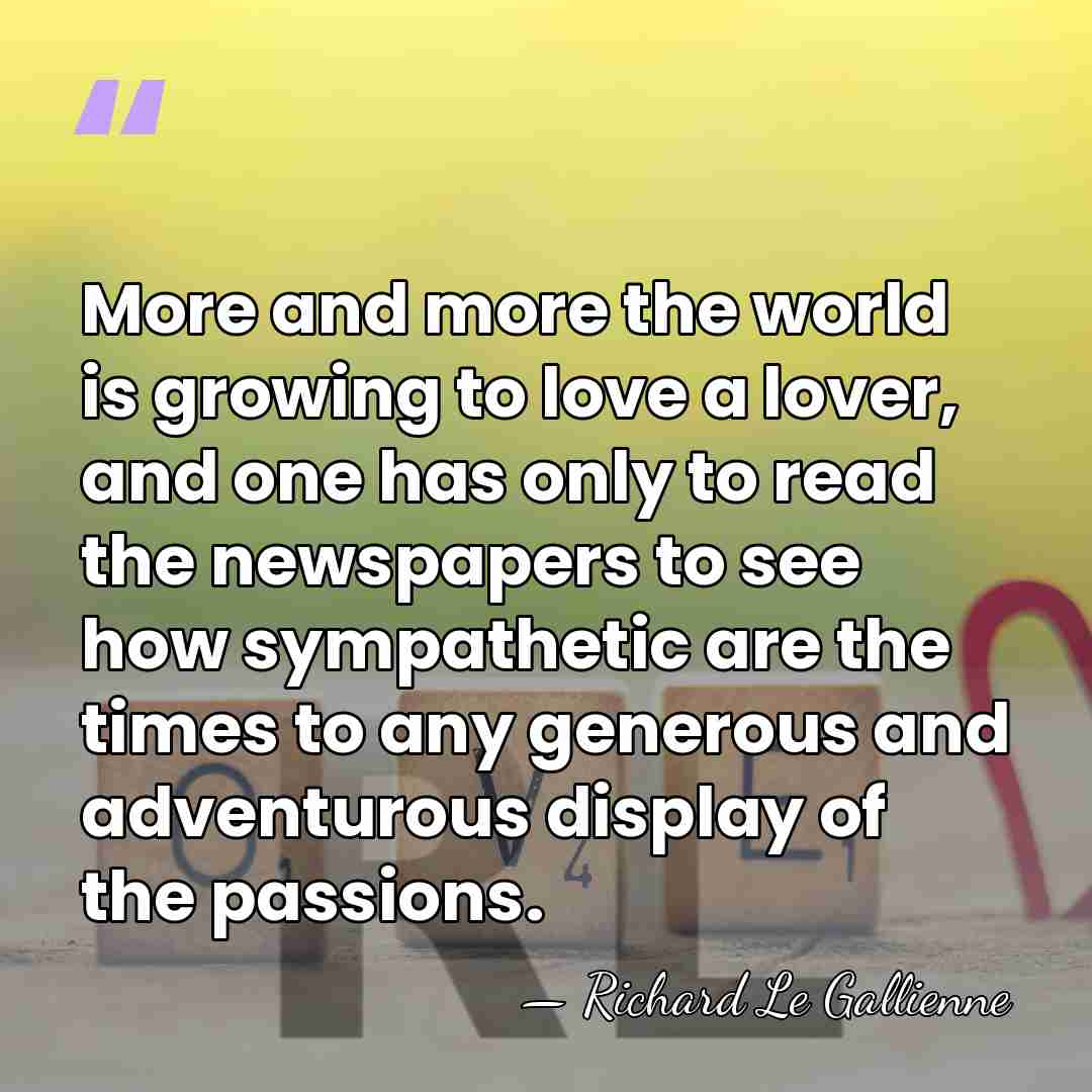More and more the world is growing to love a lover, and&hellip; - Richard Le Gallienne