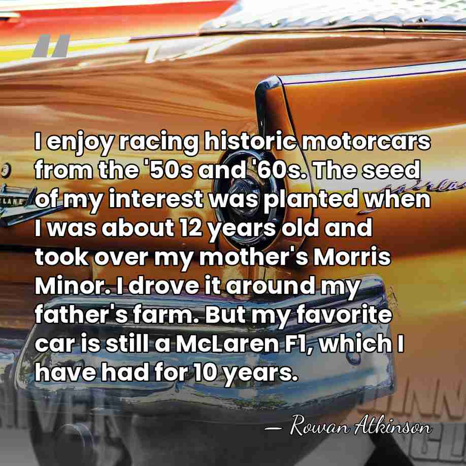 I enjoy racing historic motorcars from the '50s and '60s. The seed&hellip; - Rowan Atkinson