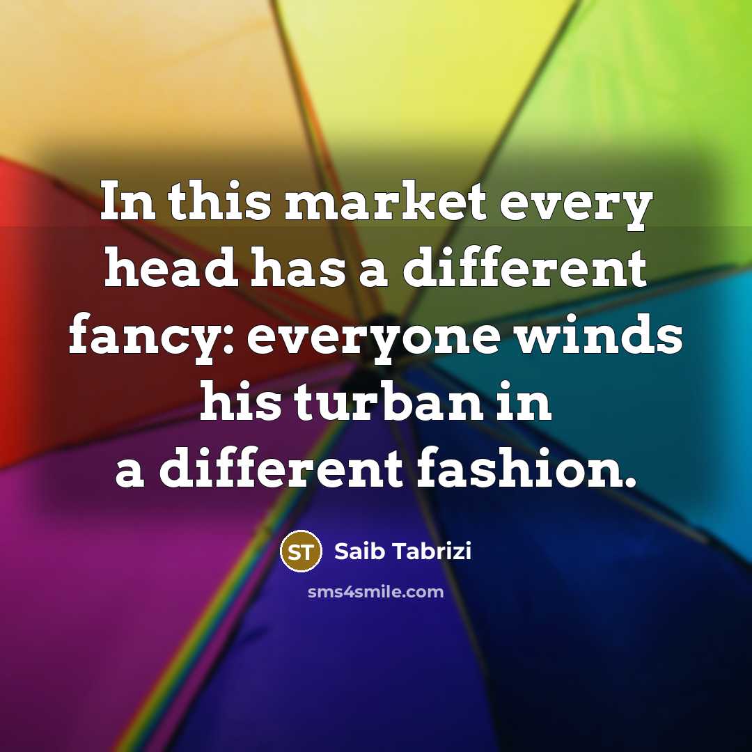 “In this market every head has a different fancy: everyone winds his turban in a different fashion.” quote by Saib Tabrizi