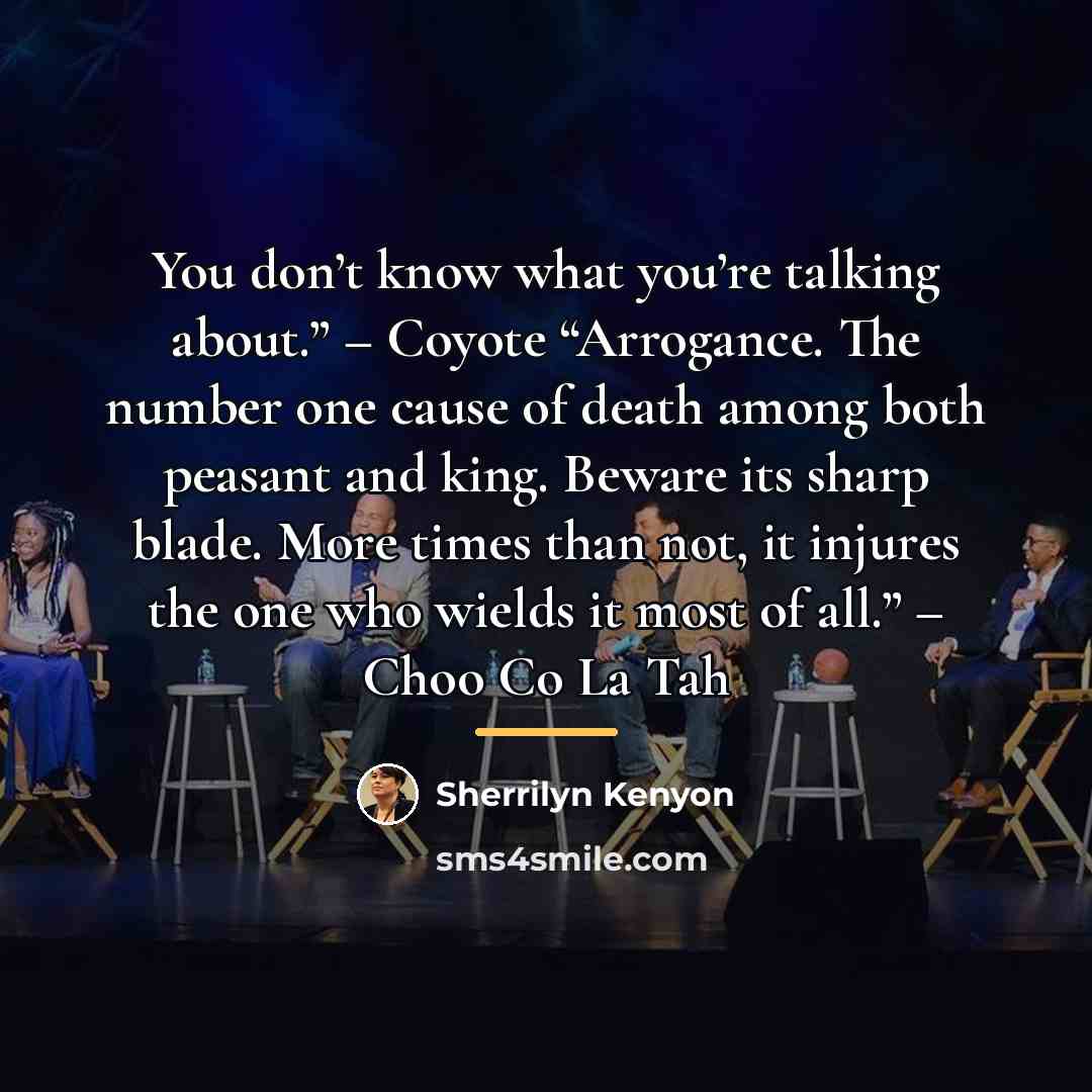“You don’t know what you’re talking about.” – Coyote “Arrogance.…” quote by Sherrilyn Kenyon