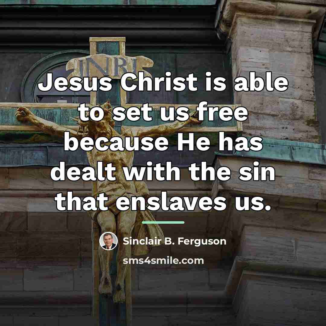 “Jesus Christ is able to set us free because He…” quote by Sinclair B. Ferguson