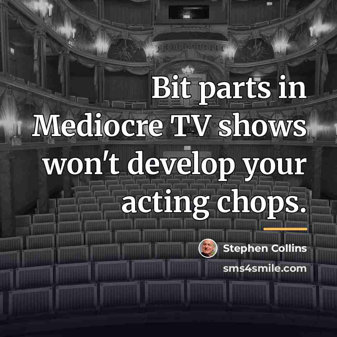“Bit parts in Mediocre TV shows won't develop your acting…” quote by Stephen Collins