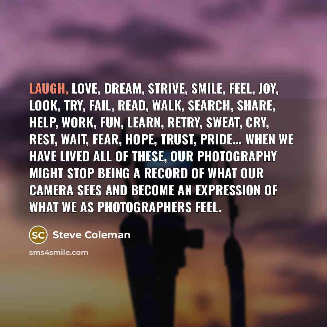 “Laugh, love, dream, strive, smile, feel, joy, look, try, fail,…” quote by Steve Coleman