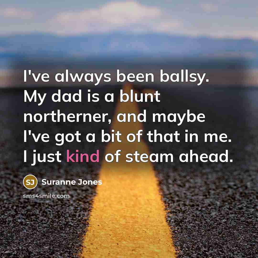 “I've always been ballsy. My dad is a blunt northerner,…” quote by Suranne Jones