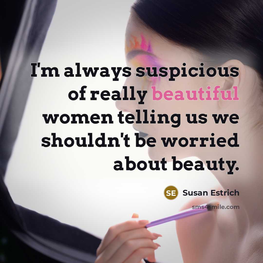 “I'm always suspicious of really beautiful women telling us we…” quote by Susan Estrich