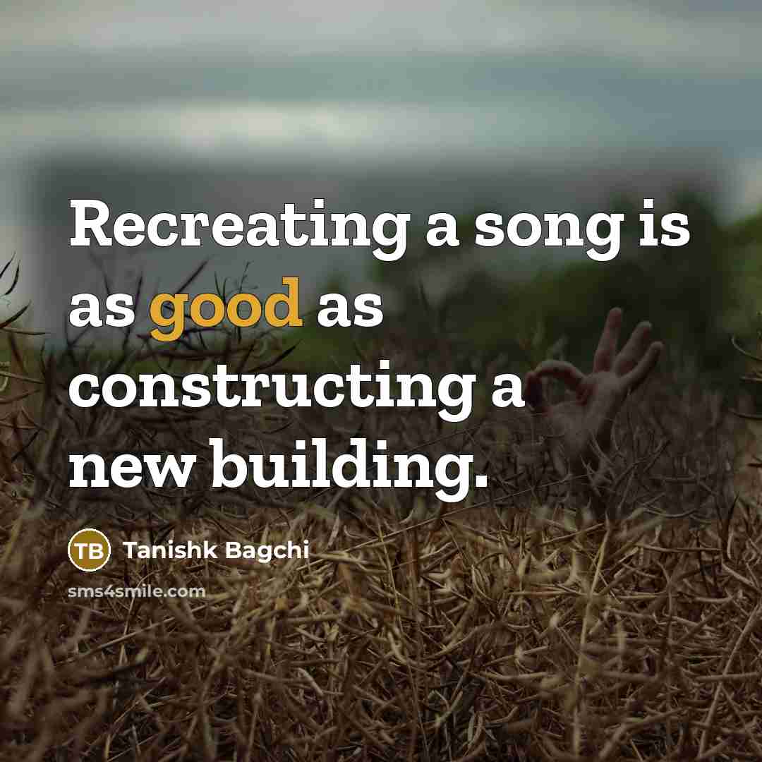 “Recreating a song is as good as constructing a new…” quote by Tanishk Bagchi