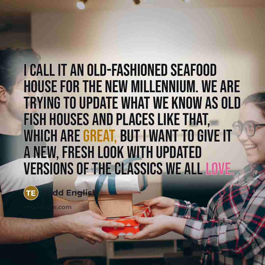 “I call it an old-fashioned seafood house for the new…” quote by Todd English