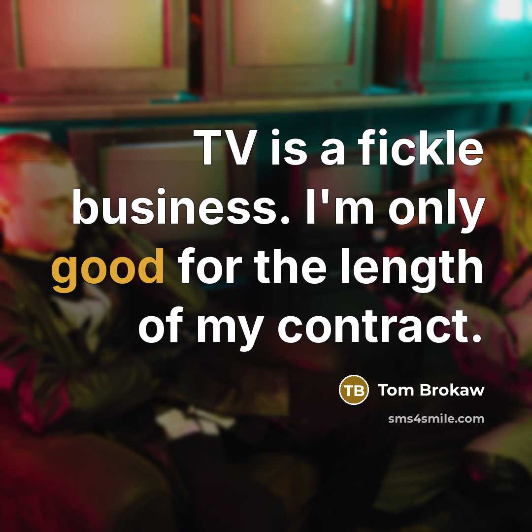 “TV is a fickle business. I'm only good for the…” quote by Tom Brokaw