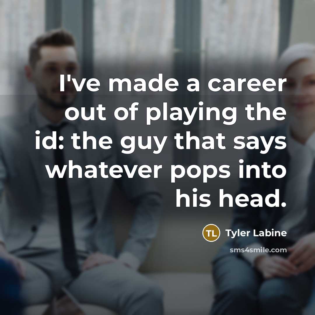 “I've made a career out of playing the id: the…” quote by Tyler Labine