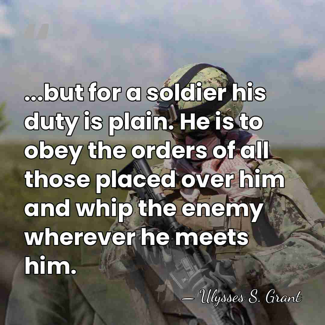 ...but for a soldier his duty is plain. He is to obey&hellip; - Ulysses S. Grant