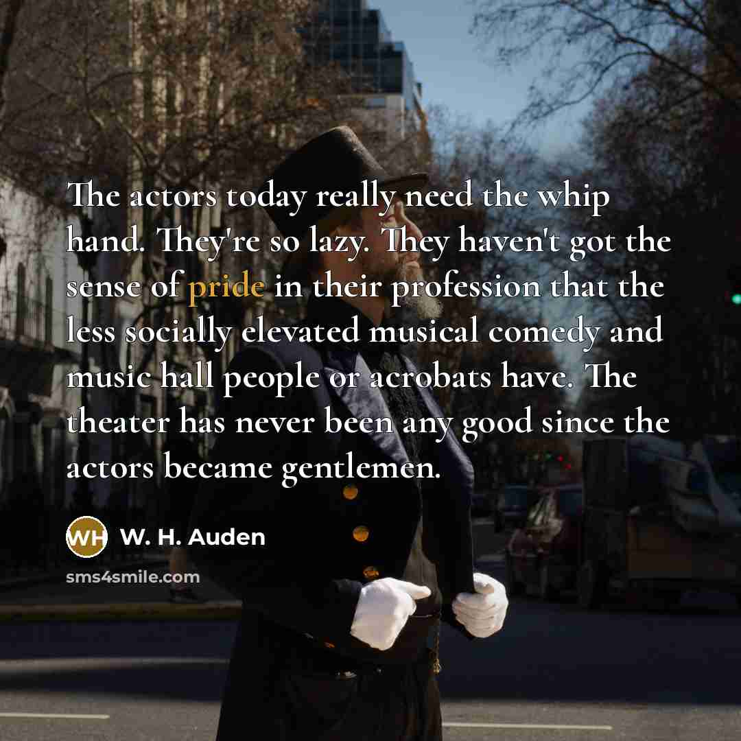 “The actors today really need the whip hand. They're so…” quote by W. H. Auden