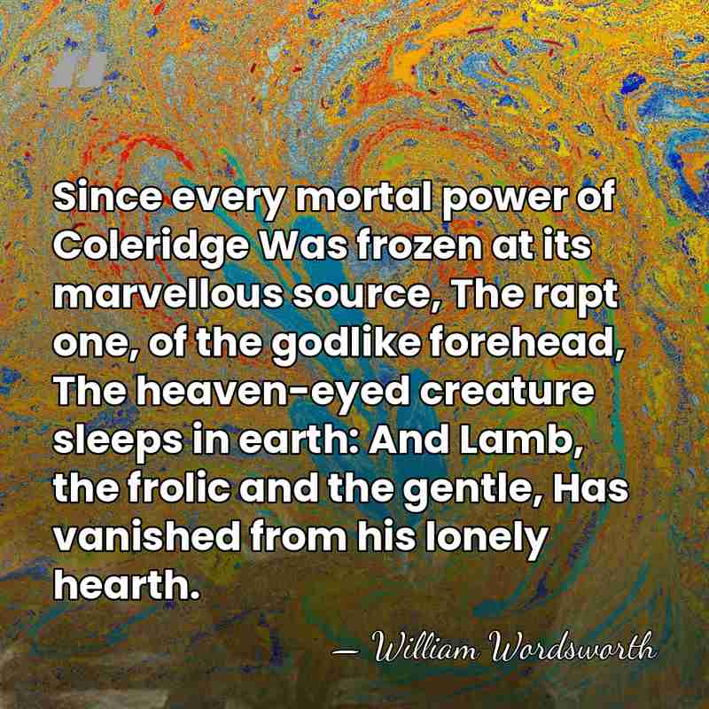 Since every mortal power of Coleridge Was frozen at its marvellous source,&hellip; - William Wordsworth