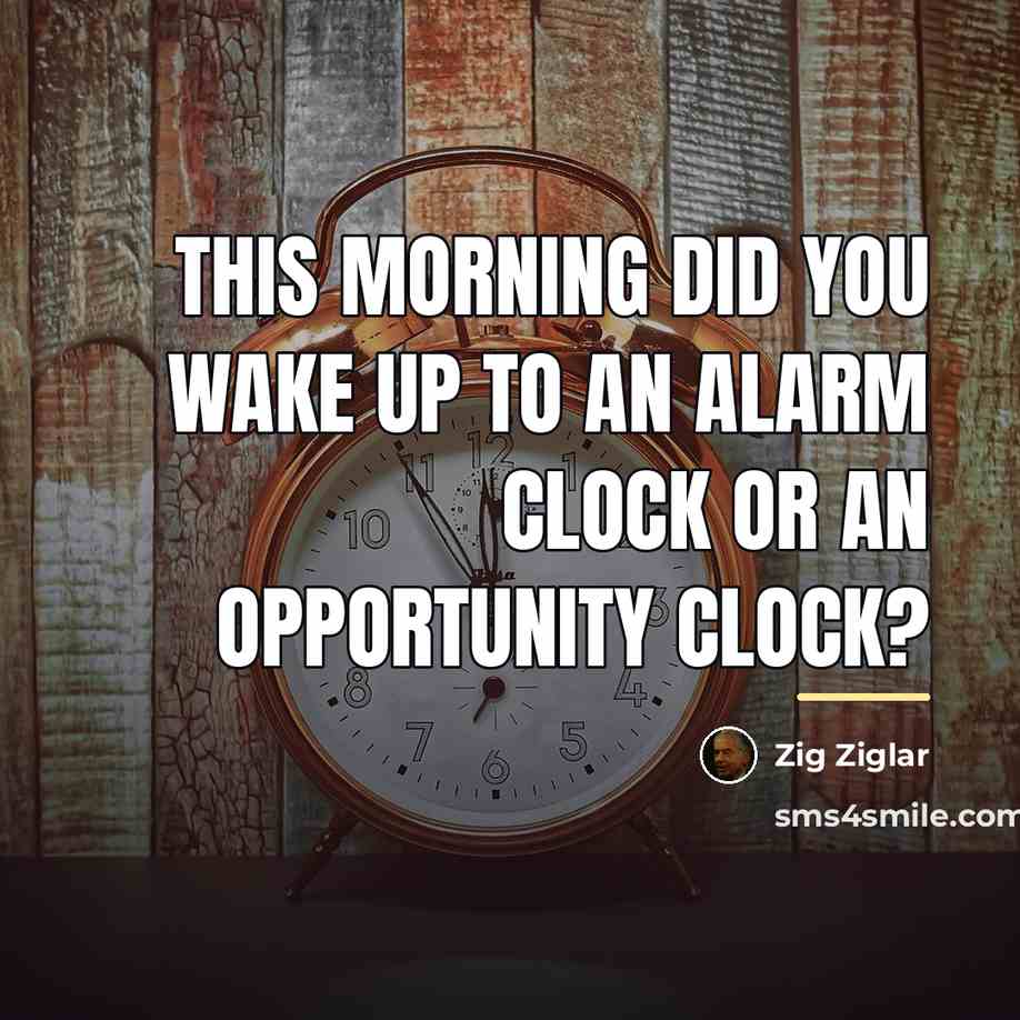 “This morning did you wake up to an alarm clock…” quote by Zig Ziglar