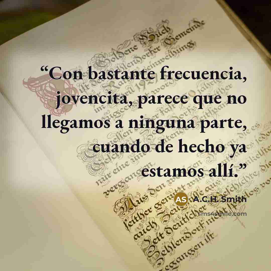 “Con bastante frecuencia, jovencita, parece que no llegamos a ninguna parte, cuando de hecho ya estamos allí.” quote by A.C.H. Smith