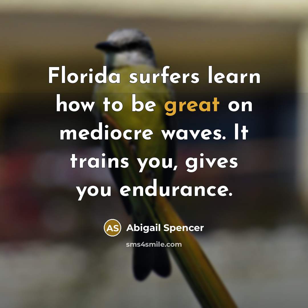 “Florida surfers learn how to be great on mediocre waves.…” quote by Abigail Spencer