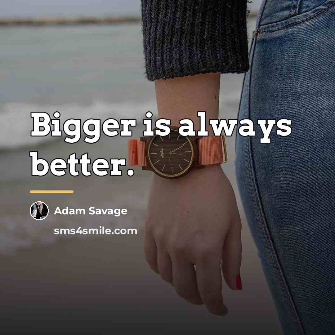 “Bigger is always better.…” quote by Adam Savage
