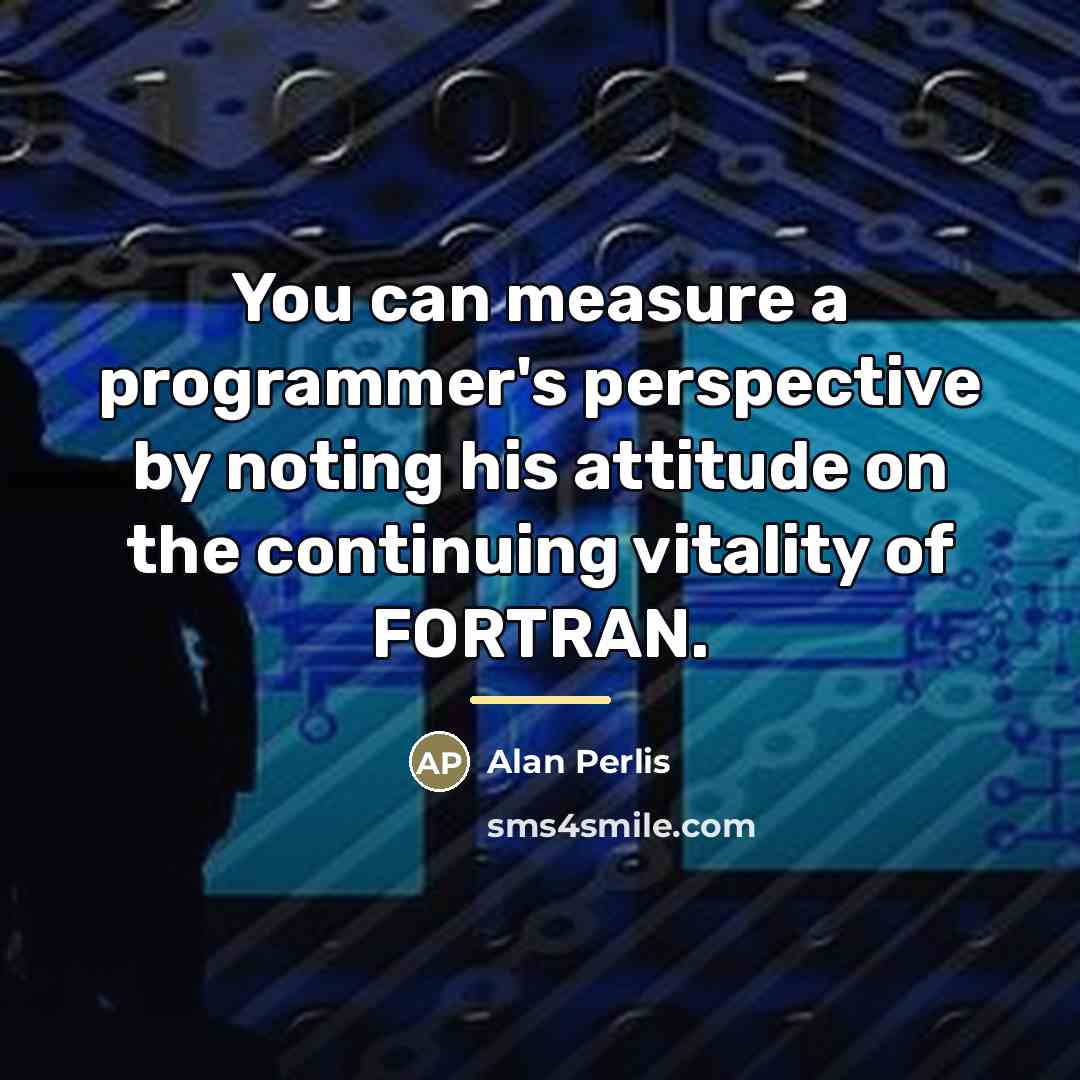 “You can measure a programmer's perspective by noting his attitude…” quote by Alan Perlis