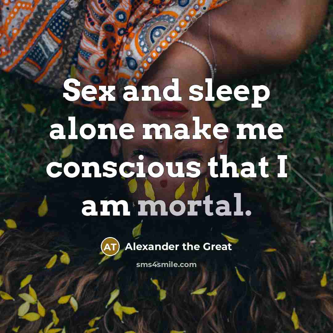 “Sex and sleep alone make me conscious that I am…” quote by Alexander the Great