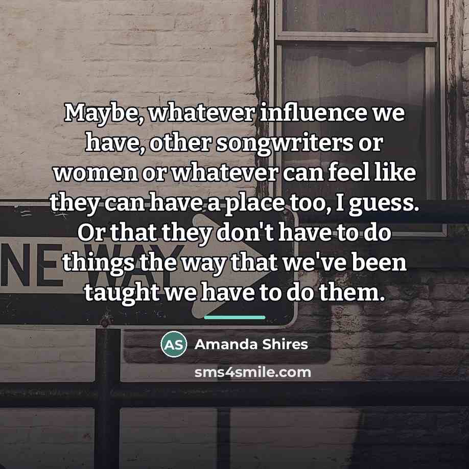 “Maybe, whatever influence we have, other songwriters or women or…” quote by Amanda Shires